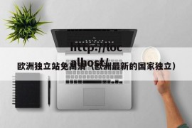 欧洲独立站免高清（欧洲最新的国家独立）