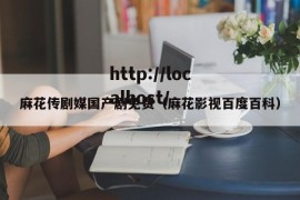 麻花传剧媒国产剧免费（麻花影视百度百科）