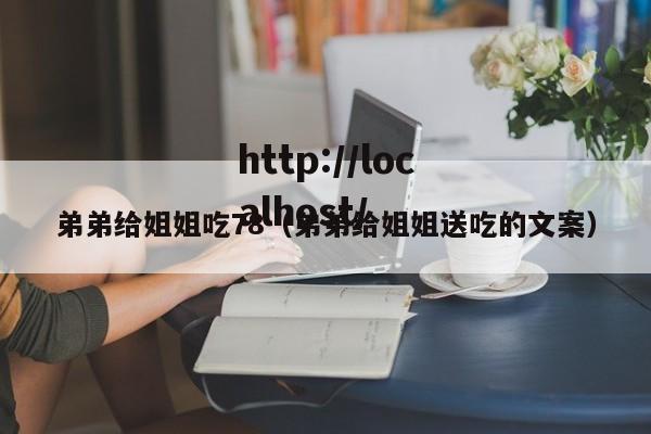 弟弟给姐姐吃78(弟弟给姐姐送吃的文案)
