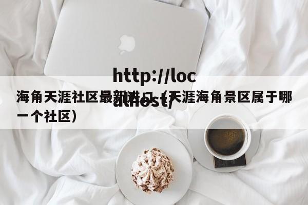 海角天涯社区最新进口(天涯海角景区属于哪一个社区)
