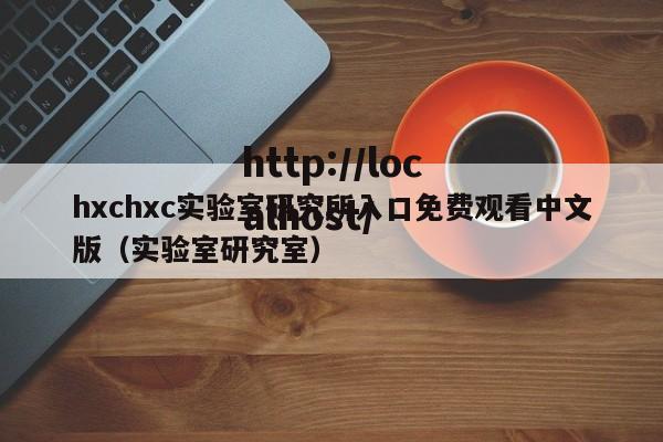 hxchxc实验室研究所入口免费观看中文版(实验室研究室)
