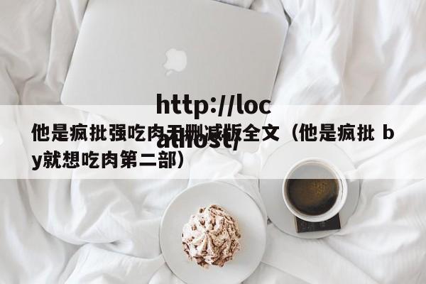 他是疯批强吃肉无删减版全文(他是疯批 by就想吃肉第二部)