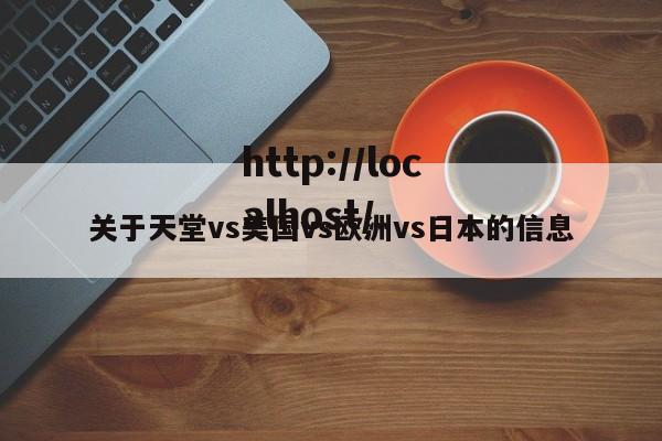 关于天堂vs美国vs欧洲vs日本的信息